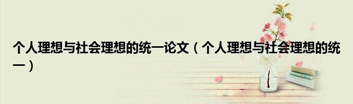 个人理想与社会理想的统一论文（个人理想与社会理想的统一）