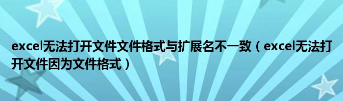 excel无法打开文件文件格式与扩展名不一致（excel无法打开文件因为文件格式）