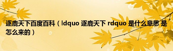 逐鹿天下百度百科（ldquo 逐鹿天下 rdquo 是什么意思 是怎么来的）