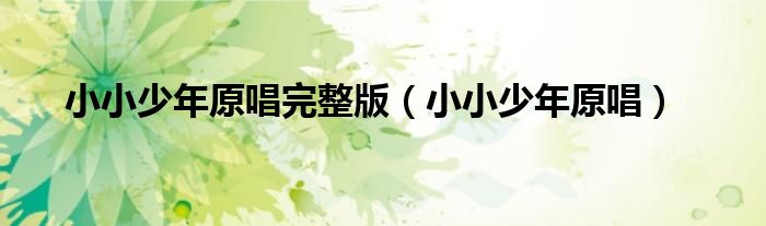 小小少年原唱完整版（小小少年原唱）