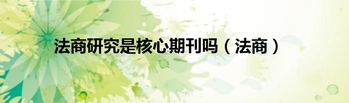 法商研究是核心期刊吗（法商）