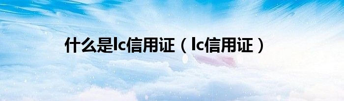 什么是lc信用证（lc信用证）