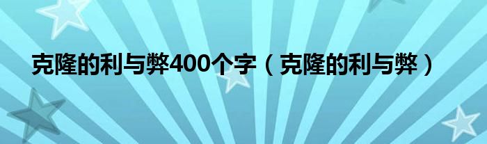 克隆的利与弊400个字（克隆的利与弊）