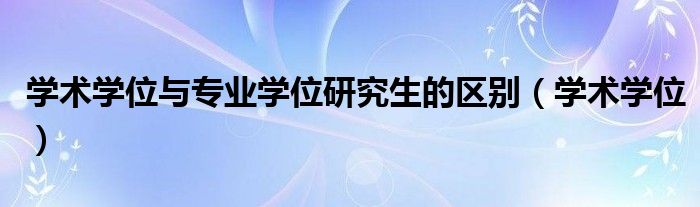 学术学位与专业学位研究生的区别（学术学位）