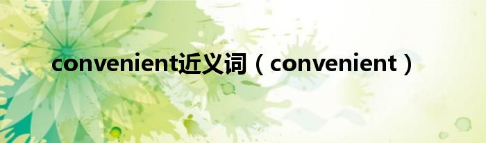 convenient近义词（convenient）