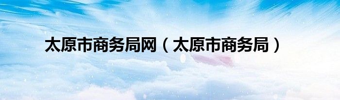 太原市商务局网（太原市商务局）