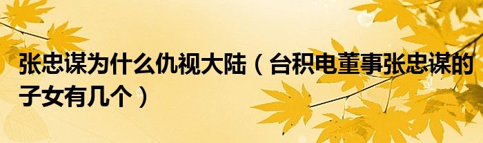 张忠谋为什么仇视大陆（台积电董事张忠谋的子女有几个）