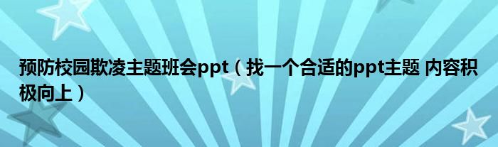 预防校园欺凌主题班会ppt（找一个合适的ppt主题 内容积极向上）