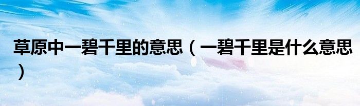 草原中一碧千里的意思（一碧千里是什么意思）