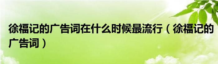 徐福记的广告词在什么时候最流行（徐福记的广告词）
