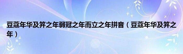 豆蔻年华及笄之年弱冠之年而立之年拼音（豆蔻年华及笄之年）