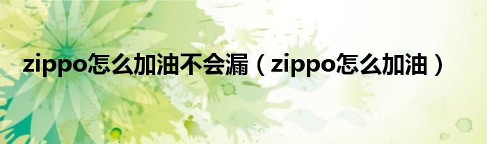 zippo怎么加油不会漏（zippo怎么加油）