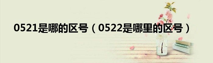 0521是哪的区号（0522是哪里的区号）