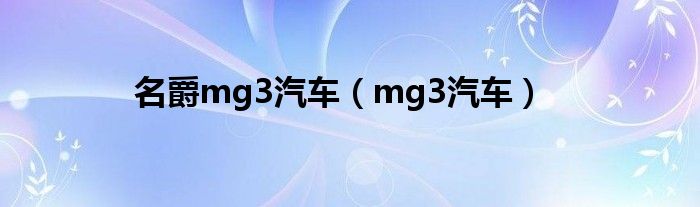 名爵mg3汽车（mg3汽车）