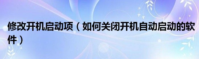 修改开机启动项（如何关闭开机自动启动的软件）