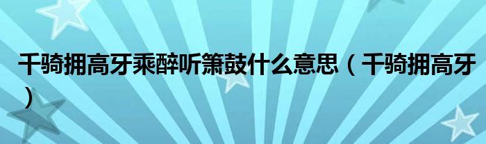 千骑拥高牙乘醉听箫鼓什么意思（千骑拥高牙）