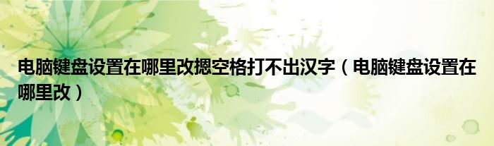 电脑键盘设置在哪里改摁空格打不出汉字（电脑键盘设置在哪里改）