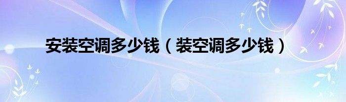 安装空调多少钱（装空调多少钱）
