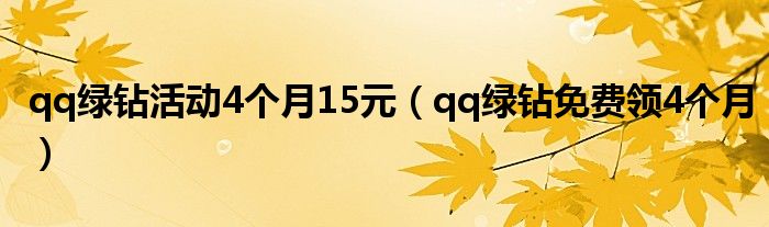 qq绿钻活动4个月15元（qq绿钻免费领4个月）