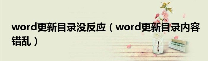 word更新目录没反应（word更新目录内容错乱）