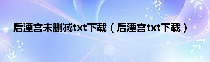 后湮宫未删减txt下载（后湮宫txt下载）
