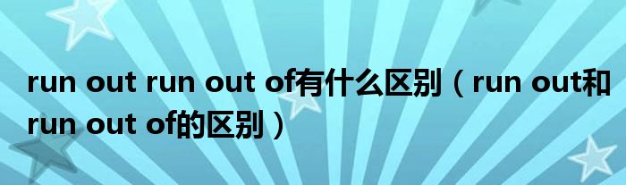 run out run out of有什么区别（run out和run out of的区别）