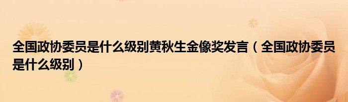 全国政协委员是什么级别黄秋生金像奖发言（全国政协委员是什么级别）