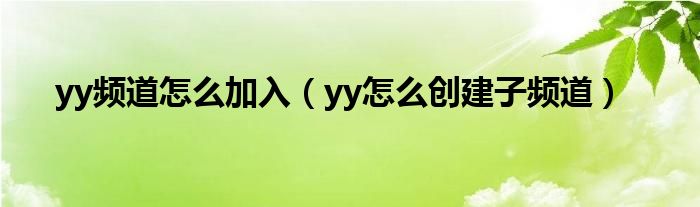 yy频道怎么加入（yy怎么创建子频道）