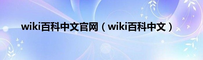 wiki百科中文官网（wiki百科中文）