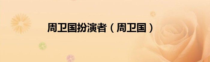 周卫国扮演者（周卫国）