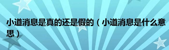 小道消息是真的还是假的（小道消息是什么意思）
