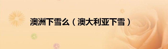 澳洲下雪么（澳大利亚下雪）