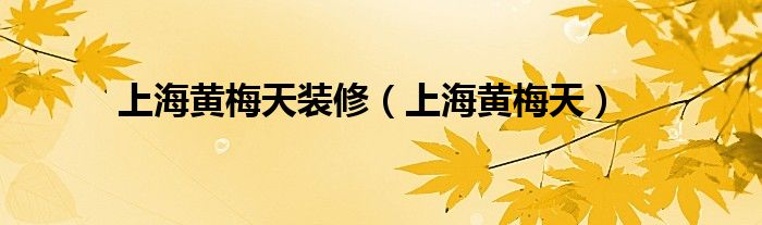 上海黄梅天装修（上海黄梅天）