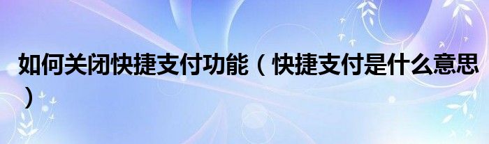如何关闭快捷支付功能（快捷支付是什么意思）