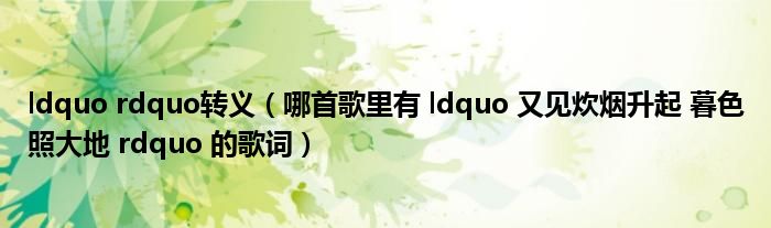 ldquo rdquo转义（哪首歌里有 ldquo 又见炊烟升起 暮色照大地 rdquo 的歌词）