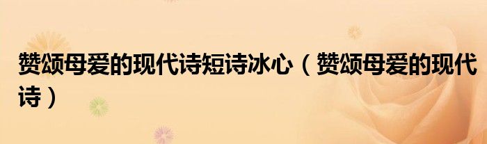 赞颂母爱的现代诗短诗冰心（赞颂母爱的现代诗）
