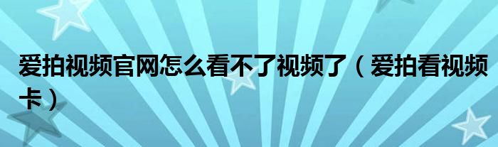爱拍视频官网怎么看不了视频了（爱拍看视频卡）