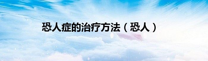 恐人症的治疗方法（恐人）