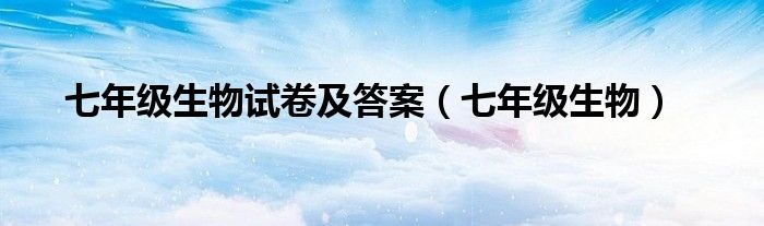 七年级生物试卷及答案（七年级生物）