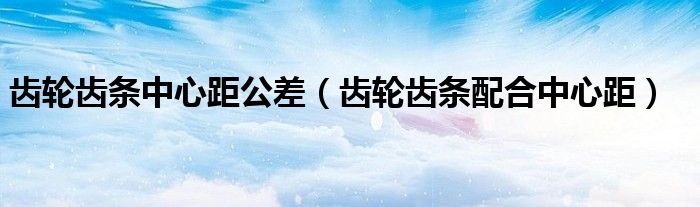 齿轮齿条中心距公差（齿轮齿条配合中心距）