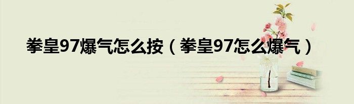 拳皇97爆气怎么按（拳皇97怎么爆气）