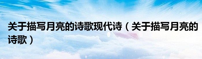 关于描写月亮的诗歌现代诗（关于描写月亮的诗歌）