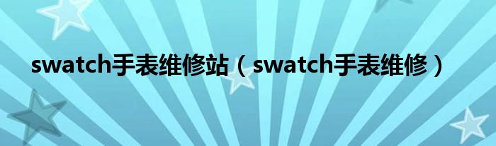 swatch手表维修站（swatch手表维修）