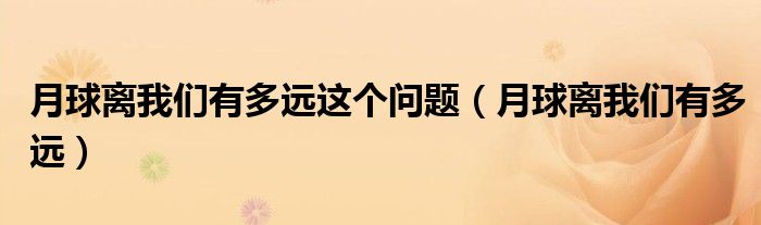 月球离我们有多远这个问题（月球离我们有多远）
