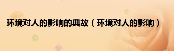 环境对人的影响的典故（环境对人的影响）