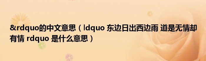 &rdquo的中文意思（ldquo 东边日出西边雨 道是无情却有情 rdquo 是什么意思）