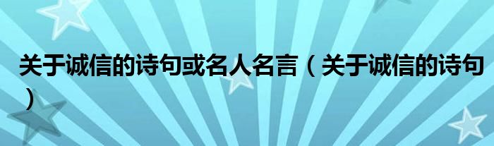 关于诚信的诗句或名人名言（关于诚信的诗句）