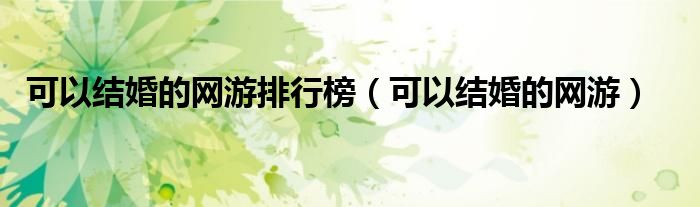 可以结婚的网游排行榜（可以结婚的网游）