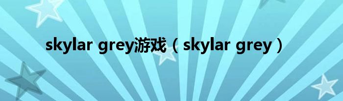 skylar grey游戏（skylar grey）