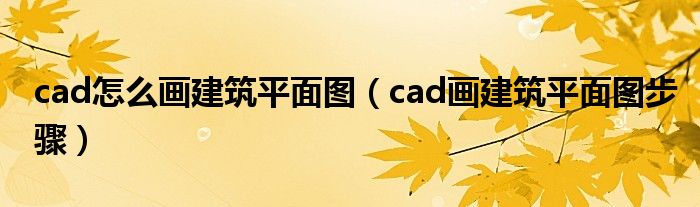 cad怎么画建筑平面图（cad画建筑平面图步骤）